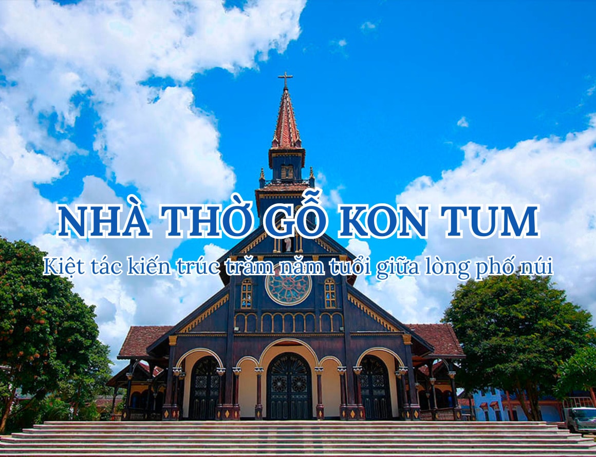 Nhà thờ gỗ Kon Tum – Kiệt tác kiến trúc trăm năm tuổi giữa lòng phố núi